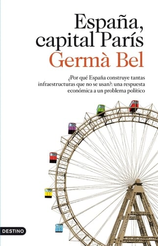 España, capital París ¿por que España construye tantas infraestructuras que no se usan? : una respuesta económica a un problema político