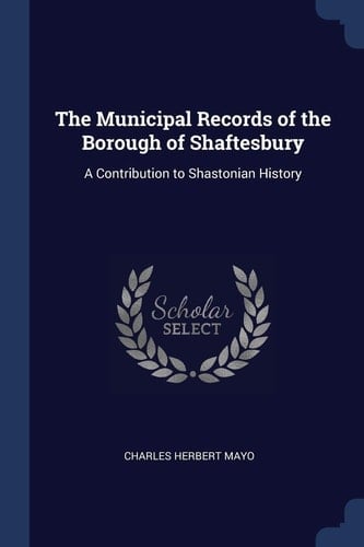 The Municipal Records of the Borough of Shaftesbury A Contribution to Shastonian History