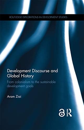 Development Discourse and Global History: From colonialism to the sustainable development goals (Routledge Explorations in Development Studies)
