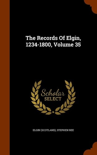 The Records Of Elgin, 1234-1800, Volume 35