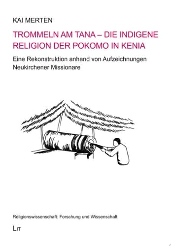 Trommeln am Tana - Die indigene Religion der Pokomo in Kenia Eine Rekonstruktion anhand von Aufzeichnungen Neukirchener Missionare