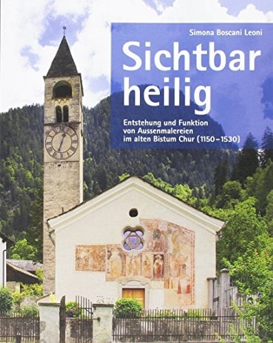 Sichtbar heilig Entstehung und Funktion von Aussenmalereien im alten Bistum Chur (1150-1530)