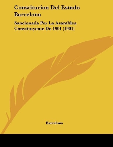 Constitucion Del Estado Barcelona: Sancionada Por La Asamblea Constituyente De 1901 (1901) (Spanish Edition)
