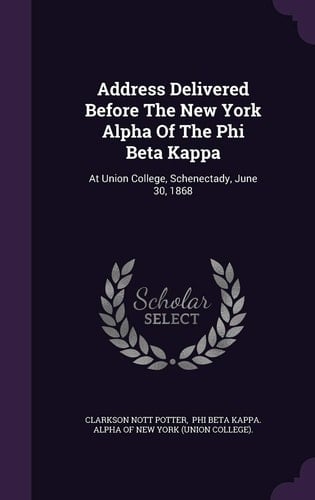 Address Delivered Before the New York Alpha of the Phi Beta Kappa At Union College, Schenectady, June 30, 1868