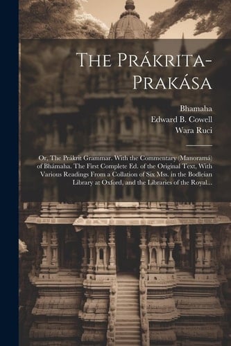 The Prákrita-prakása; Or, The Prákrit Grammar. With the Commentary (Manoramá) of Bhámaha. The First Complete Ed. of the Original Text, With Various Readings From a Collation of Six Mss. in the Bodleian Library at Oxford, and the Libraries of the Royal...