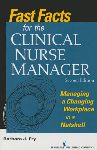 Fast Facts for the Clinical Nurse Manager, Second Edition Managing a Changing Workplace in a Nutshell