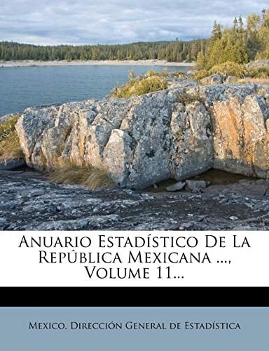 Anuario Estadístico De La República Mexicana ..., Volume 11... (Spanish Edition)