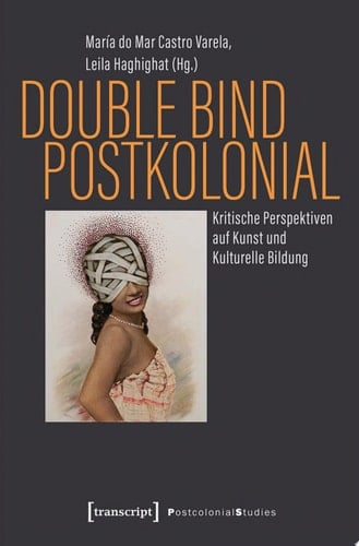 Double Bind postkolonial Kritische Perspektiven auf Kunst und Kulturelle Bildung