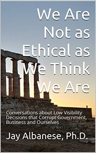 We Are Not as Ethical as We Think We Are: Conversations about Low Visibility Decisions that Corrupt Government, Business and Ourselves