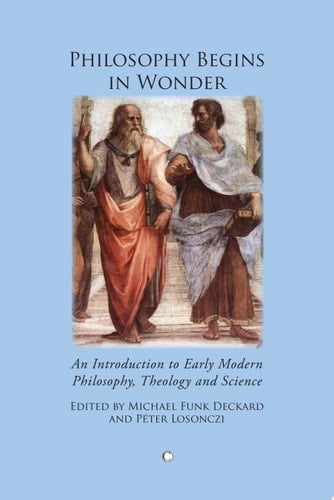 Philosophy Begins in Wonder An Introduction to Early Modern Philosophy Theology and Science