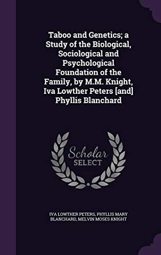 Taboo and Genetics; a Study of the Biological, Sociological and Psychological Foundation of the Family, by M. M. Knight, Iva Lowther Peters [and] Phyllis Blanchard