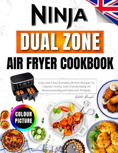 Ninja Dual Zone Air Fryer Cookbook for UK Easy and Tasty Everyday British Recipes to Impress Family and Friends. Using UK Measurements and Coloured Pictures