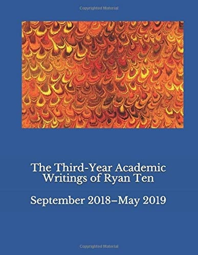 The Third-Year Academic Writings of Ryan Ten September 2018-May 2019