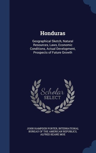 Honduras Geographical Sketch, Natural Resources, Laws, Economic Conditions, Actual Development, Prospects of Future Growth