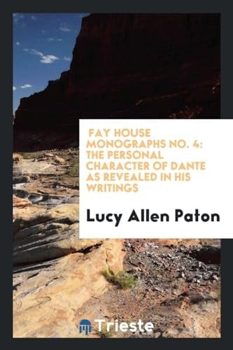 Fay House Monographs No. 4 The Personal Character of Dante As Revealed in His Writings
