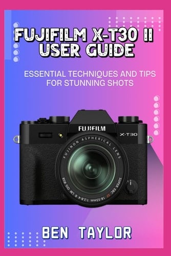 Fujifilm X-T30 II User Guide Essential Techniques and Tips for Stunning Shots