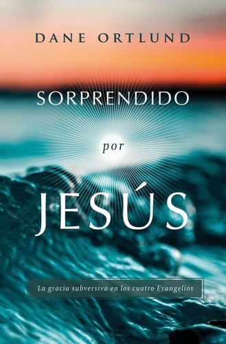 Sorprendido Por Jesús La Gracia Subversiva en Los Cuatro Evangelios