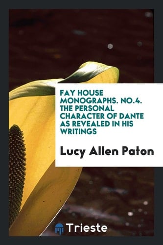 Fay House Monographs. No. 4. the Personal Character of Dante As Revealed in His Writings