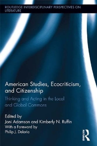 American Studies, Ecocriticism, and Citizenship: Thinking and Acting in the Local and Global Commons (Routledge Interdisciplinary Perspectives on Literature Book 15)