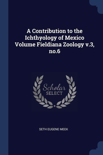 A Contribution to the Ichthyology of Mexico Volume Fieldiana Zoology V. 3, No. 6
