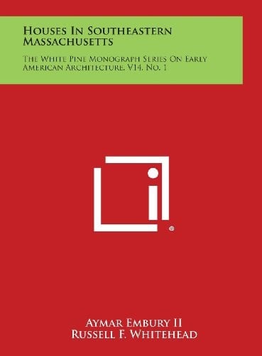Houses in Southeastern Massachusetts The White Pine Monograph Series on Early American Architecture, V14, No. 1