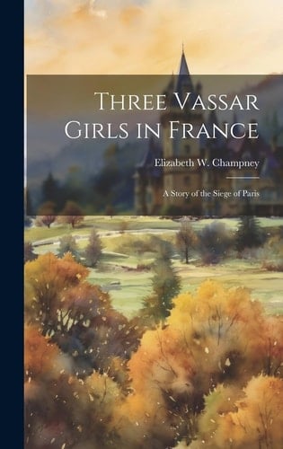Three Vassar Girls in France A Story of the Siege of Paris