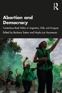 Abortion and Democracy Contentious Body Politics in Argentina, Chile, and Uruguay
