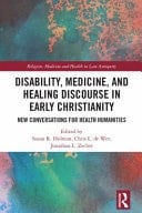 Disability, Medicine, and Healing Discourse in Early Christianity New Conversations for Health Humanities