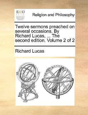 Twelve sermons preached on several occasions. By Richard Lucas, ... The second edition. Volume 2 of 2
