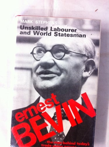 Ernest Bevin: Unskilled Labourer and World Statesman 1881-1951
