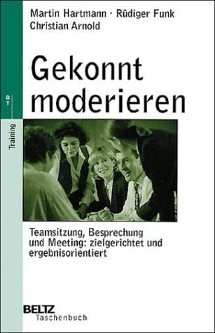 Gekonnt moderieren Teamsitzung, Besprechung und Meeting: zielgerichtet und ergebnisorientiert