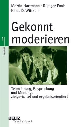 Gekonnt moderieren Teamsitzung, Besprechung und Meeting: zielgerichtet und ergebnisorientiert