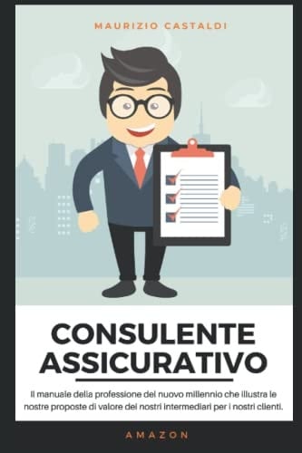 Consulente assicurativo: Il manuale della professione del nuovo millennio che illustra le nostre proposte di valore dei nostri intermediari per i nostri clienti. (Italian Edition)