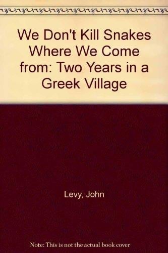 We Don't Kill Snakes where We Come from Two Years in a Greek Village