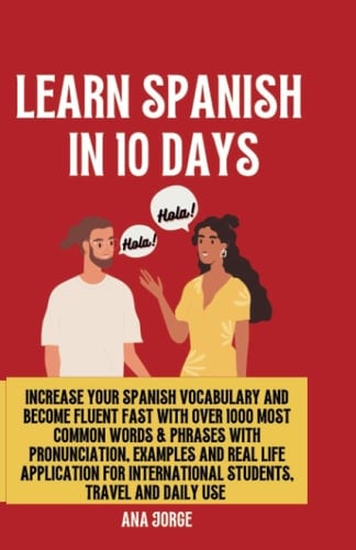 Learn Spanish in 10 days: Increase Your Spanish Vocabulary and Become Fluent Fast with Over 1000 Most Common Words & Phrases with Pronunciation, Examples and Real Life Application