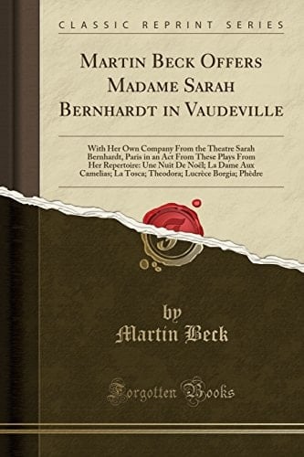 Martin Beck Offers Madame Sarah Bernhardt in Vaudeville With Her Own Company From the Theatre Sarah Bernhardt, Paris in an Act From These Plays From Her Repertoire: Une Nuit De Noël; La Dame Aux Camelias; La Tosca; Theodora; Lucrèce Borgia; Phèdre