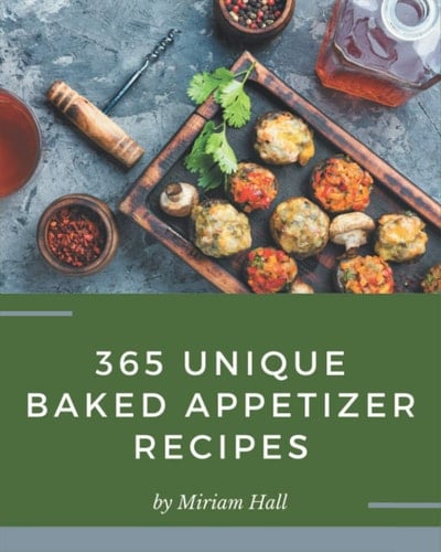 365 Unique Baked Appetizer Recipes I Love Baked Appetizer Cookbook!