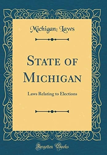 State of Michigan Laws Relating to Elections (Classic Reprint)