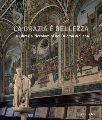 La grazia è bellezza la Libreria Piccolomini nel Duomo di Siena : atti del Convegno di studi, Sala degli Intronati in Palazzo Patrizi, 27 febbraio 2020