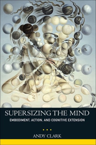 Supersizing the Mind: Embodiment, Action, and Cognitive Extension (Philosophy of Mind)