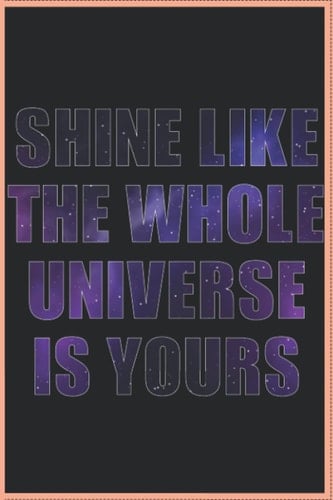 Shine like the whole universe is yours: Dot Grid Journal or Notebook (6x9 inches) with 120 Pages