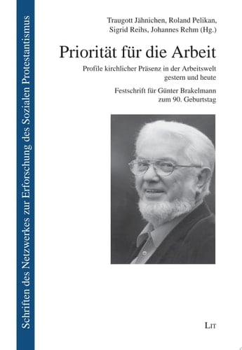 Priorität für die Arbeit Profile kirchlicher Präsenz in der Arbeitswelt gestern und heute. Festschrift für Günter Brakelmann zum 90. Geburtstag