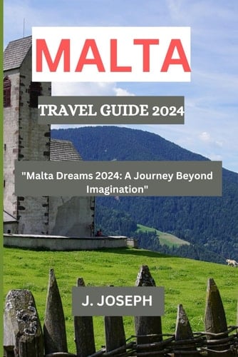 Malta Travel Guide 2024: Malta Dreams 2024: A Journey Beyond Imagination