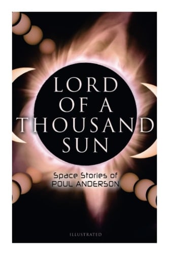 Lord of a Thousand Sun Space Stories of Poul Anderson (Illustrated): Captive of the Centaurianess, Lord of a Thousand Sun, Sargasso of Lost Starships, Star Ship