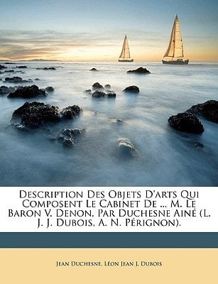Description Des Objets D'arts Qui Composent Le Cabinet De ... M. Le Baron V. Denon, Par Duchesne Ainé (L. J. J. Dubois, A. N. Pérignon). (French Edition)