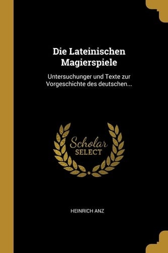 Die Lateinischen Magierspiele Untersuchunger und Texte Zur Vorgeschichte des Deutschen...