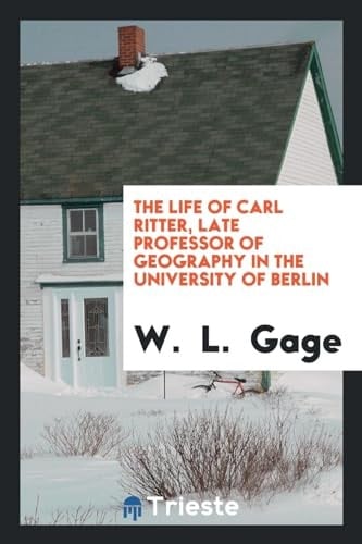 The Life of Carl Ritter, Late Professor of Geography in the University of Berlin