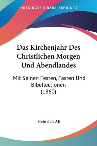 Das Kirchenjahr Des Christlichen Morgen Und Abendlandes: Mit Seinen Festen, Fasten Und Bibellectionen (1860) (German Edition)