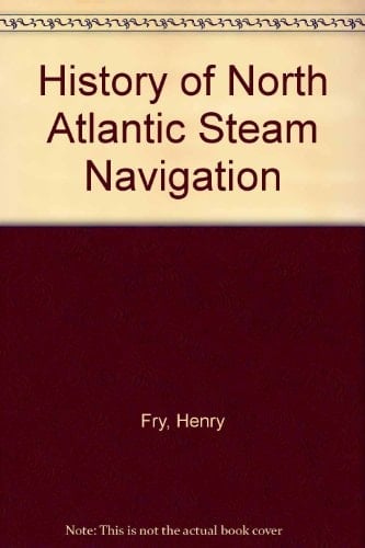 The history of North Atlantic steam navigation,: With some account of early ships and shipowners