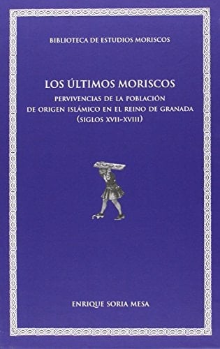 Los últimos moriscos pervivencias de la población de origen islámico en el reino de Granada (siglos XVII-XVIII)